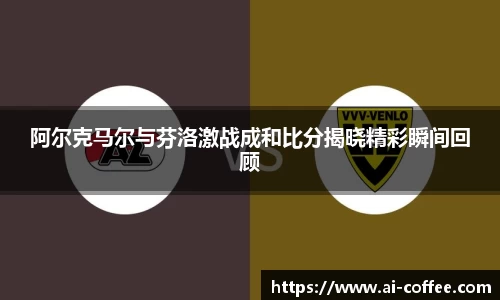 阿尔克马尔与芬洛激战成和比分揭晓精彩瞬间回顾