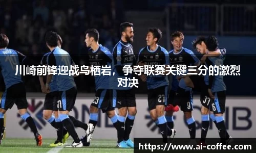 川崎前锋迎战鸟栖岩，争夺联赛关键三分的激烈对决