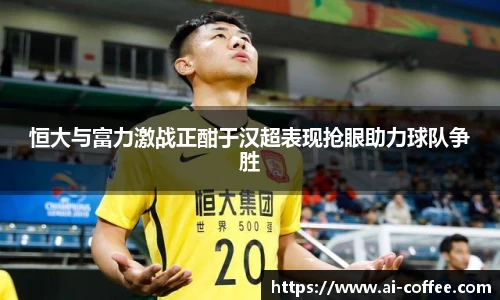 恒大与富力激战正酣于汉超表现抢眼助力球队争胜