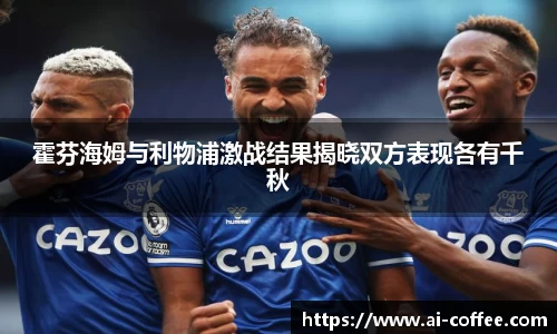霍芬海姆与利物浦激战结果揭晓双方表现各有千秋