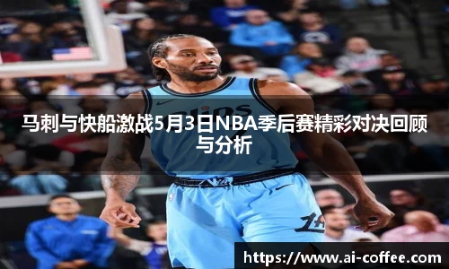 马刺与快船激战5月3日NBA季后赛精彩对决回顾与分析