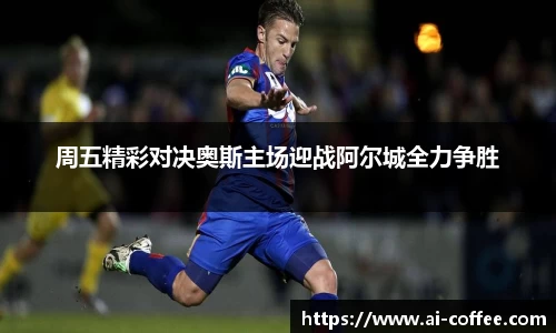周五精彩对决奥斯主场迎战阿尔城全力争胜
